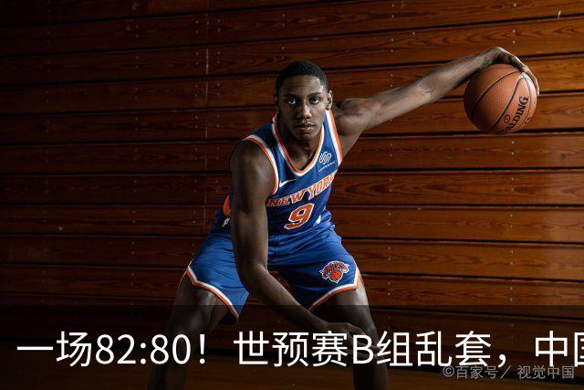 一场82:80！世预赛B组乱套，中国男篮挖大坑，日本队坐收渔利