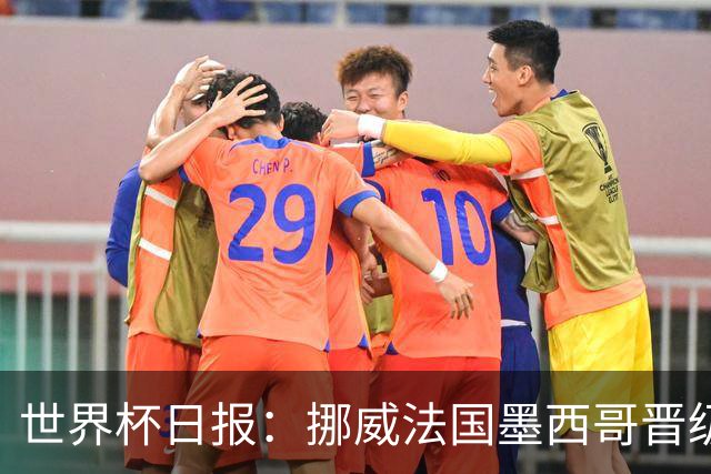 世界杯日报：挪威法国墨西哥晋级 巴西大将恐因伤退出
