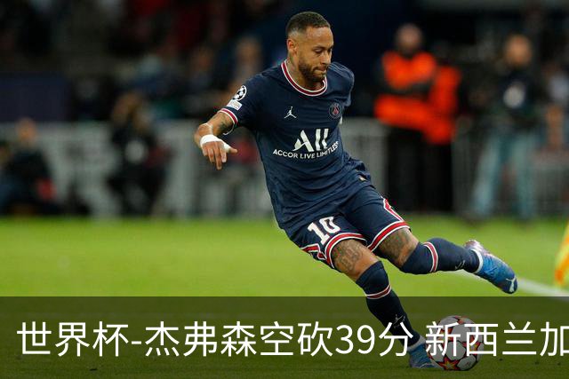 世界杯-杰弗森空砍39分 新西兰加时险胜约旦