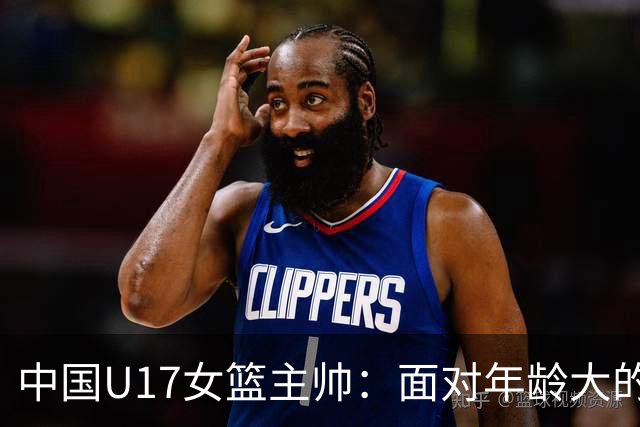 中国U17女篮主帅：面对年龄大的职业俱乐部 队员们打出了团队篮球