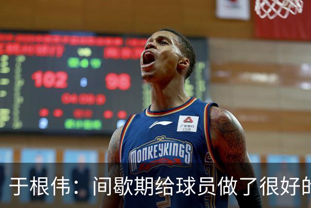 于根伟：间歇期给球员做了很好的恢复调整，全队上下要统一思想