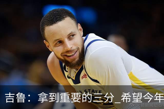 吉鲁：拿到重要的三分 希望今年能够赢得一些东西