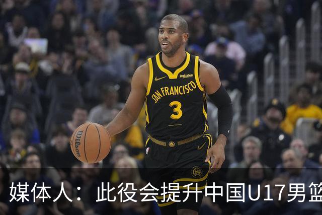 媒体人：此役会提升中国U17男篮的信心 大家该相信自己是有实力的