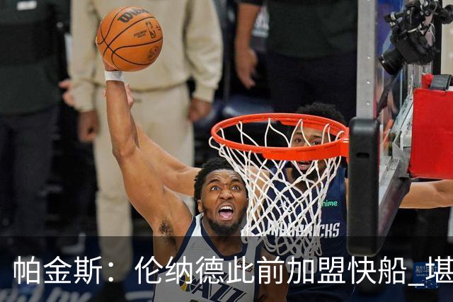 帕金斯：伦纳德此前加盟快船 堪称NBA历史最让人失望操作之一