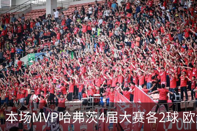 本场MVP哈弗茨4届大赛各2球 欧洲球员仅逊于凯恩姆巴佩