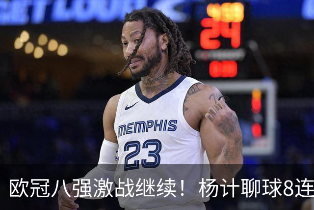 欧冠八强激战继续！杨计聊球8连红+11中10领衔出击