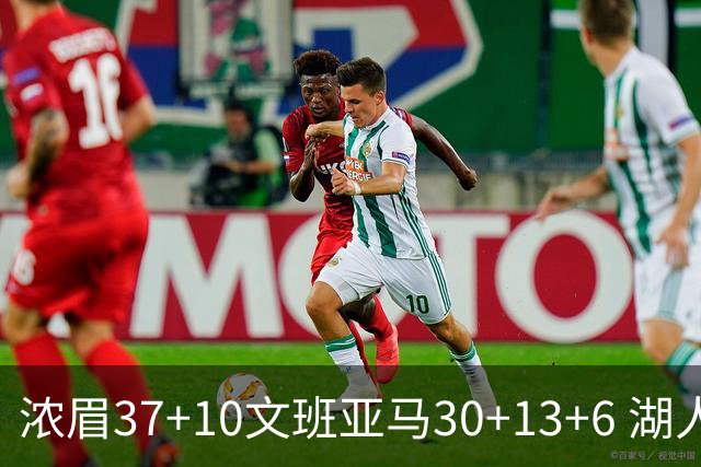 浓眉37+10文班亚马30+13+6 湖人送马刺18连败